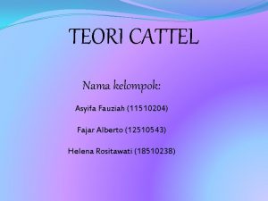 TEORI CATTEL Nama kelompok Asyifa Fauziah 11510204 Fajar