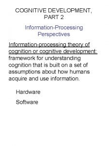 COGNITIVE DEVELOPMENT PART 2 InformationProcessing Perspectives Informationprocessing theory