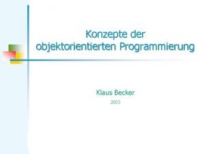 Konzepte der objektorientierten Programmierung Klaus Becker 2003 Objektorientierung