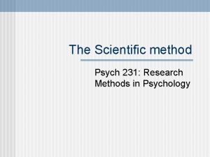 The Scientific method Psych 231 Research Methods in