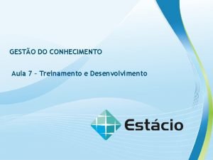 GESTO DO CONHECIMENTO Aula 7 Treinamento e Desenvolvimento