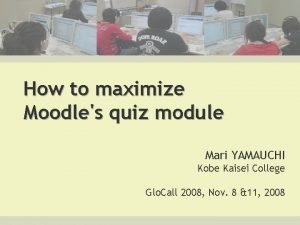 How to maximize Moodles quiz module Mari YAMAUCHI