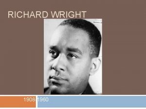 RICHARD WRIGHT 1908 1960 Biography Born on a