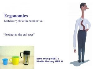 Ergonomics Matches job to the worker Product to