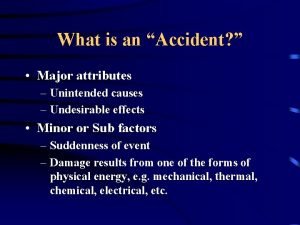 What is an Accident Major attributes Unintended causes