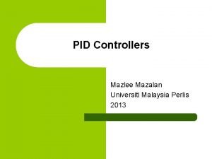 PID Controllers Mazlee Mazalan Universiti Malaysia Perlis 2013