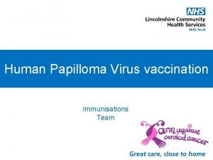 Human Papilloma Virus vaccination Immunisations Team What is