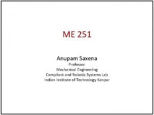 ME 251 Anupam Saxena Professor Mechanical Engineering Compliant