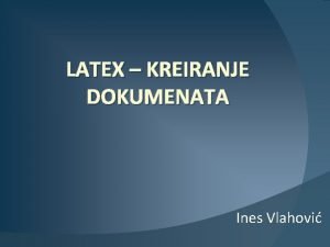 LATEX KREIRANJE DOKUMENATA Ines Vlahovi Tipovi dokumenata pisanje