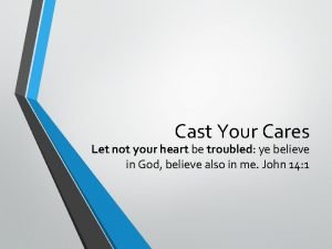 Cast Your Cares Let not your heart be