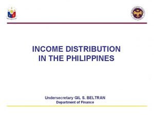 INCOME DISTRIBUTION IN THE PHILIPPINES Undersecretary GIL S