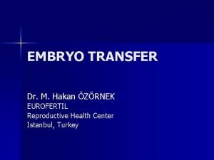 EMBRYO TRANSFER Dr M Hakan ZRNEK EUROFERTIL Reproductive