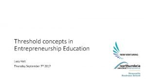 Threshold concepts in Entrepreneurship Education Lucy Hatt Thursday
