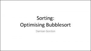 Sorting Optimising Bubblesort Damian Gordon Sorting Bubble Sort