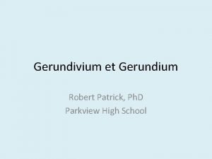 Gerundivium et Gerundium Robert Patrick Ph D Parkview