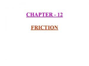 CHAPTER 12 FRICTION 1 Force of friction Force