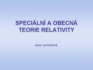 SPECILN A OBECN TEORIE RELATIVITY Jana Jurmanov Situace