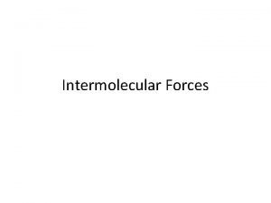 Intermolecular Forces Intermolecular Forces This force is responsible