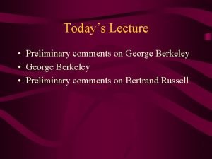 Todays Lecture Preliminary comments on George Berkeley Preliminary