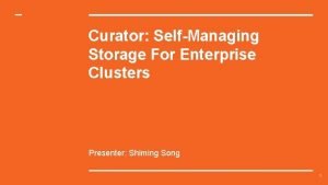Curator SelfManaging Storage For Enterprise Clusters Presenter Shiming
