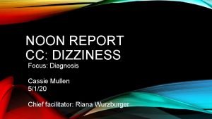 NOON REPORT CC DIZZINESS Focus Diagnosis Cassie Mullen