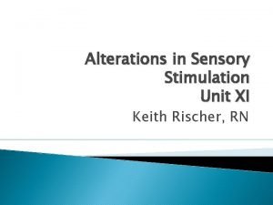 Alterations in Sensory Stimulation Unit XI Keith Rischer