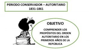 PERIODO CONSERVADOR AUTORITARIO 1831 1861 OBJETIVO COMPRENDER LOS