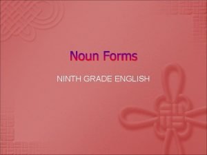 Noun Forms NINTH GRADE ENGLISH Plural Noun Forms