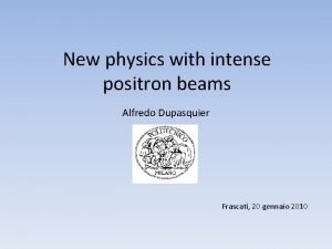 New physics with intense positron beams Alfredo Dupasquier