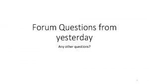 Forum Questions from yesterday Any other questions 1