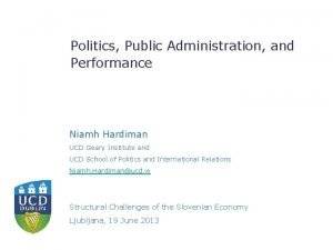 Politics Public Administration and Performance Niamh Hardiman UCD