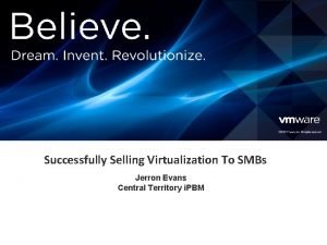 Successfully Selling Virtualization To SMBs Jerron Evans Central