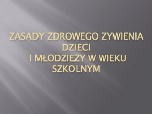 ZASADY ZDROWEGO YWIENIA DZIECI I MODZIEY W WIEKU