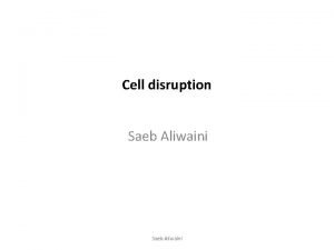 Cell disruption Saeb Aliwaini Cell disruption To extract