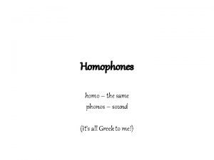 Homophones homo the same phonos sound Its all