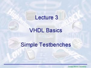 Lecture 3 VHDL Basics Simple Testbenches George Mason