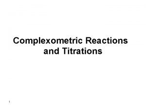 Complexometric Reactions and Titrations 1 Complexes are compounds