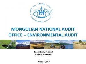 MONGOLIAN NATIONAL AUDIT OFFICE ENVIRONMENTAL AUDIT Presentation by