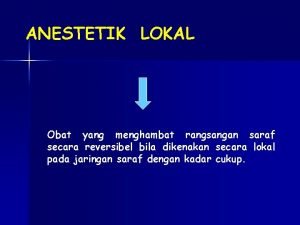 ANESTETIK LOKAL Obat yang menghambat rangsangan saraf secara