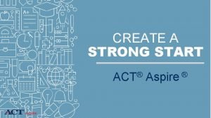 CREATE A STRONG START ACT Aspire maps student