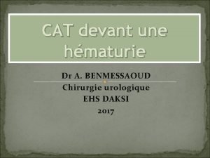 CAT devant une hmaturie Dr A BENMESSAOUD Chirurgie