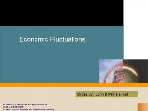 Economic Fluctuations Slides by John Pamela Hall ECONOMICS