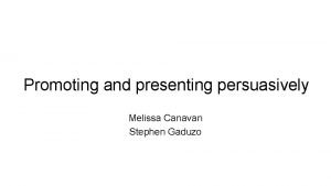 Promoting and presenting persuasively Melissa Canavan Stephen Gaduzo