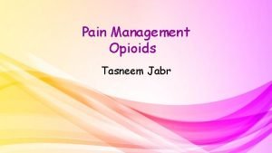 Pain Management Opioids Tasneem Jabr Opioids q The