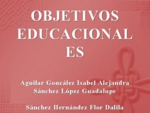 OBJETIVOS EDUCACIONAL ES Aguilar Gonzlez Isabel Alejandra Snchez