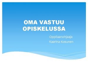 OMA VASTUU OPISKELUSSA Oppilaanohjaaja Kaarina Kosunen OPI OPPIMAAN