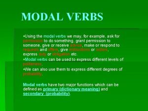 MODAL VERBS Using the modal verbs we may