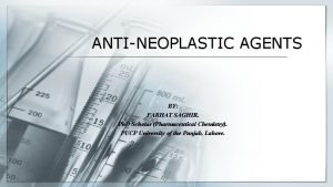 ANTINEOPLASTIC AGENTS BY FARHAT SAGHIR Ph D Scholar