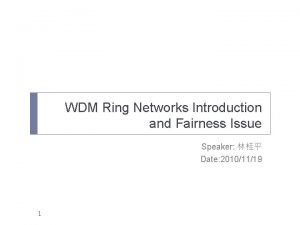 WDM Ring Networks Introduction and Fairness Issue Speaker