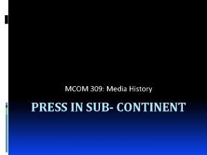 MCOM 309 Media History PRESS IN SUB CONTINENT